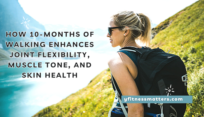 How 10-months of walking enhances joint flexibility, muscle tone, and skin health