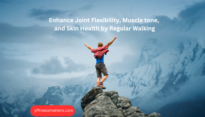 Enhance Joint Flexibility, Muscle tone, and Skin Health by Regular Walking